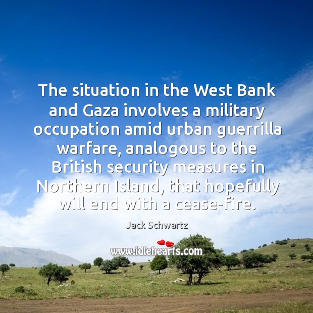 The situation in the west bank and gaza involves a military occupation amid urban guerrilla warfare Jack Schwartz Picture Quote