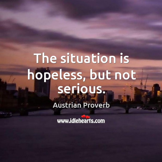 The situation is hopeless, but not serious. Austrian Proverbs Image