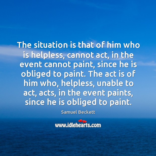 The situation is that of him who is helpless, cannot act, in Samuel Beckett Picture Quote