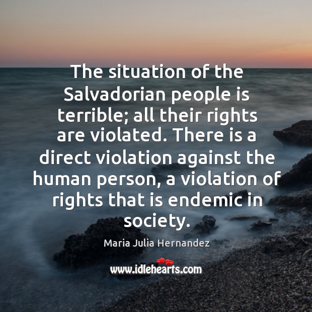 The situation of the Salvadorian people is terrible; all their rights are Maria Julia Hernandez Picture Quote