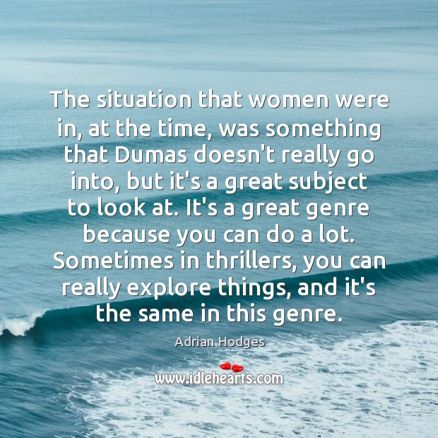 The situation that women were in, at the time, was something that Adrian Hodges Picture Quote