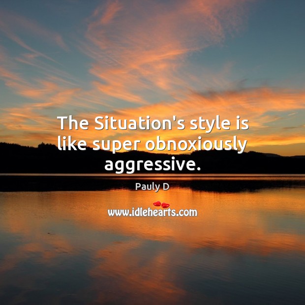 The Situation’s style is like super obnoxiously aggressive. Pauly D Picture Quote