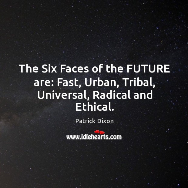 The Six Faces of the FUTURE are: Fast, Urban, Tribal, Universal, Radical and Ethical. Patrick Dixon Picture Quote