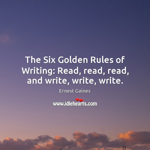 The Six Golden Rules of Writing: Read, read, read, and write, write, write. Ernest Gaines Picture Quote