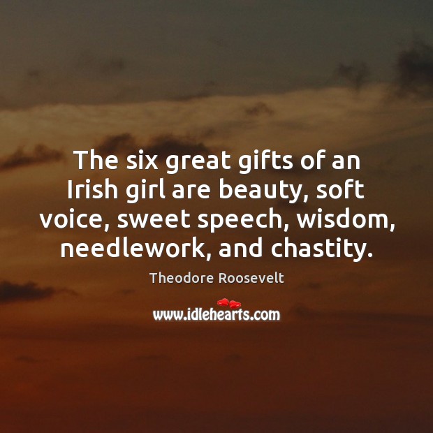 The six great gifts of an Irish girl are beauty, soft voice, Theodore Roosevelt Picture Quote