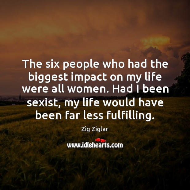 The six people who had the biggest impact on my life were Zig Ziglar Picture Quote