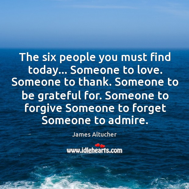 The six people you must find today… Someone to love. Someone to Be Grateful Quotes Image