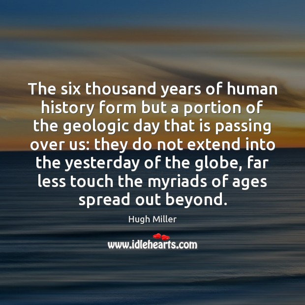 The six thousand years of human history form but a portion of Hugh Miller Picture Quote