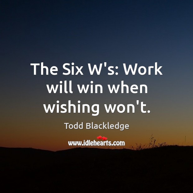 The Six W’s: Work will win when wishing won’t. Todd Blackledge Picture Quote