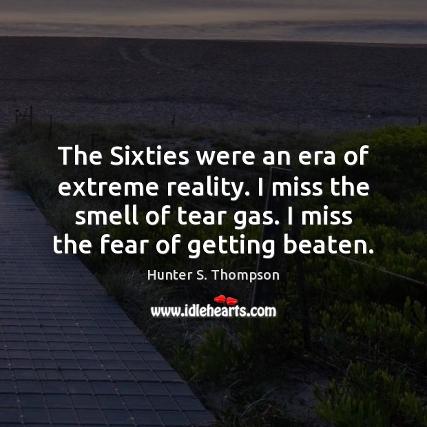 The Sixties were an era of extreme reality. I miss the smell Hunter S. Thompson Picture Quote