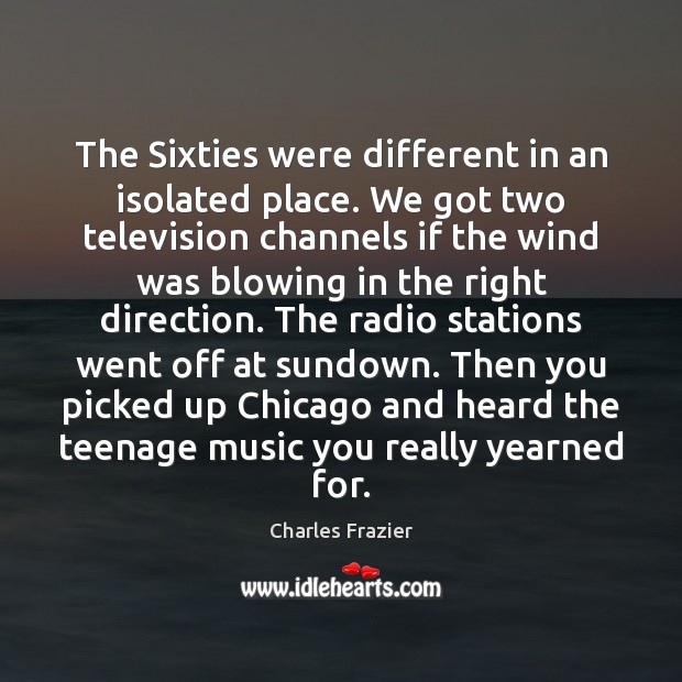 The Sixties were different in an isolated place. We got two television Charles Frazier Picture Quote