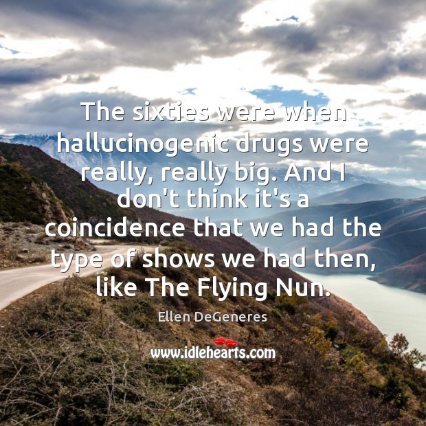 The sixties were when hallucinogenic drugs were really, really big. And I Image