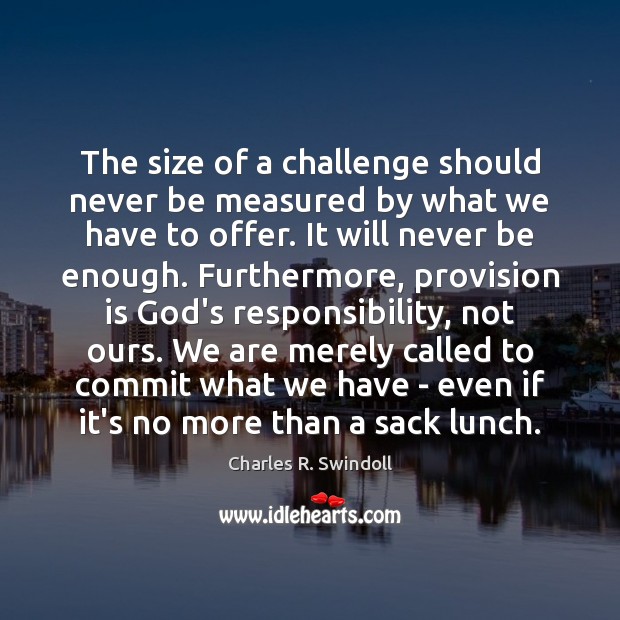 The size of a challenge should never be measured by what we Charles R. Swindoll Picture Quote