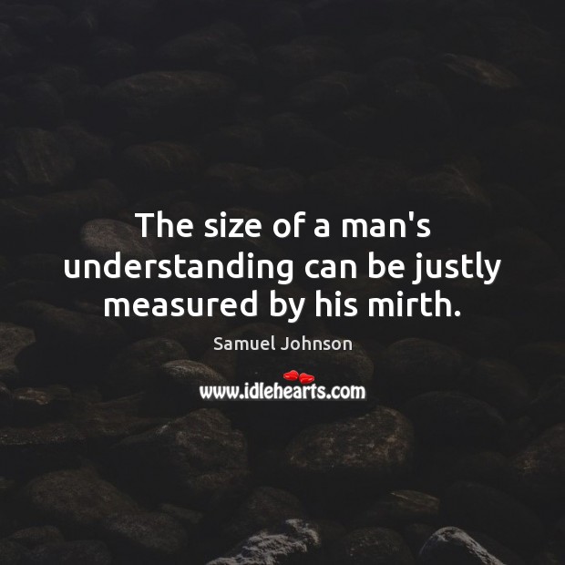 The size of a man’s understanding can be justly measured by his mirth. Image
