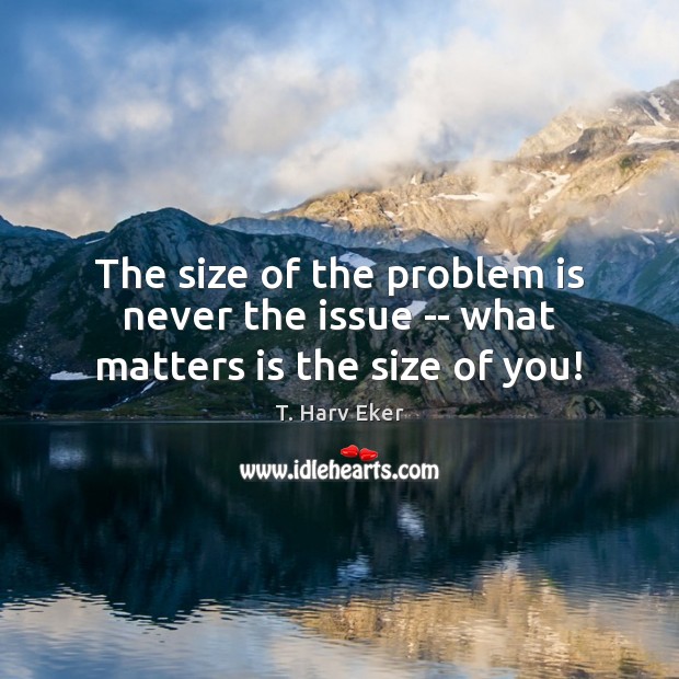 The size of the problem is never the issue — what matters is the size of you! Image
