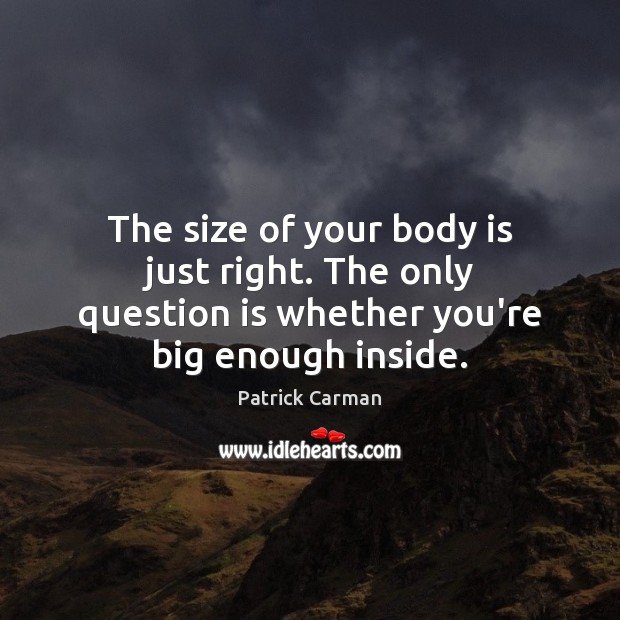 The size of your body is just right. The only question is Patrick Carman Picture Quote