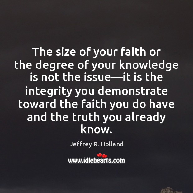 The size of your faith or the degree of your knowledge is Jeffrey R. Holland Picture Quote