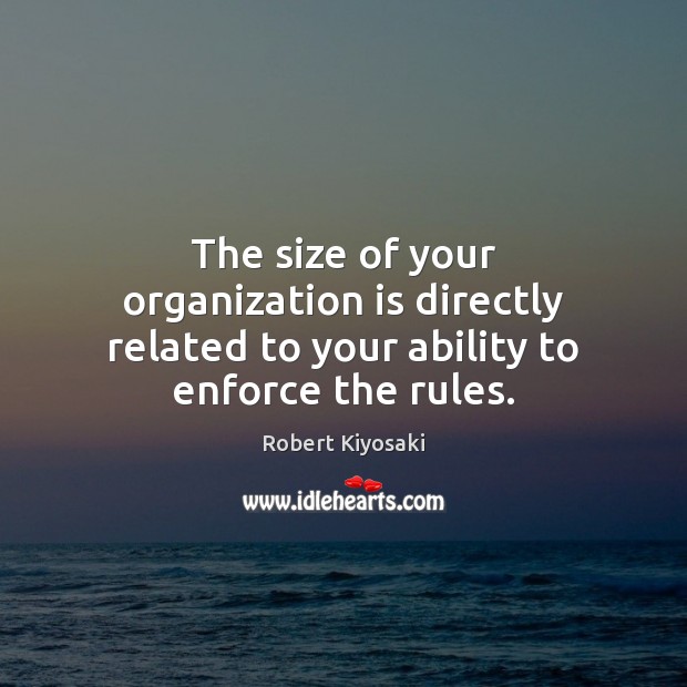 The size of your organization is directly related to your ability to enforce the rules. Robert Kiyosaki Picture Quote