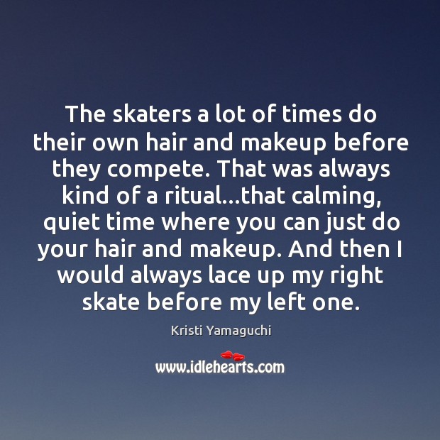 The skaters a lot of times do their own hair and makeup Kristi Yamaguchi Picture Quote