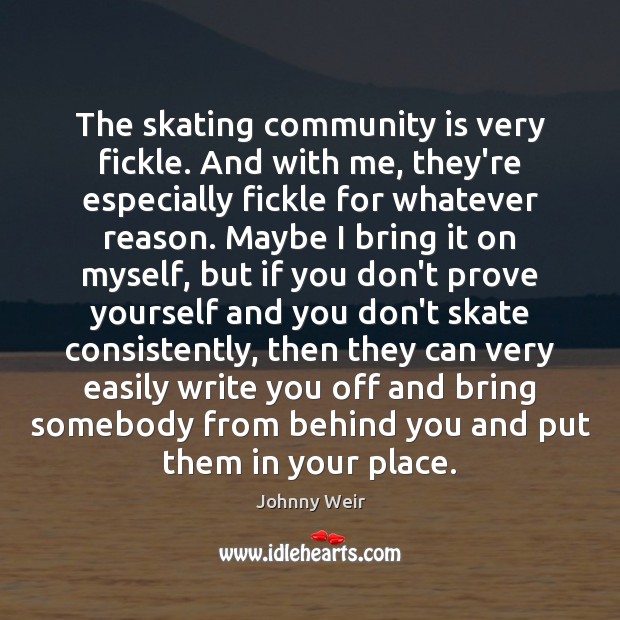 The skating community is very fickle. And with me, they’re especially fickle Image