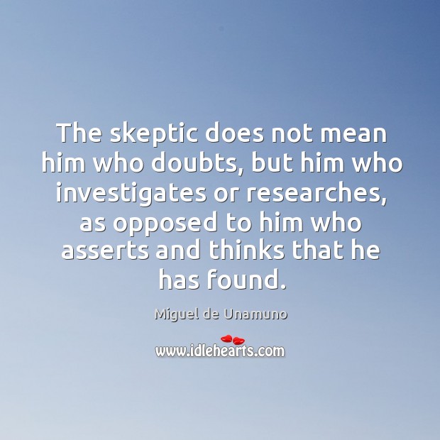 The skeptic does not mean him who doubts, but him who investigates or researches Miguel de Unamuno Picture Quote