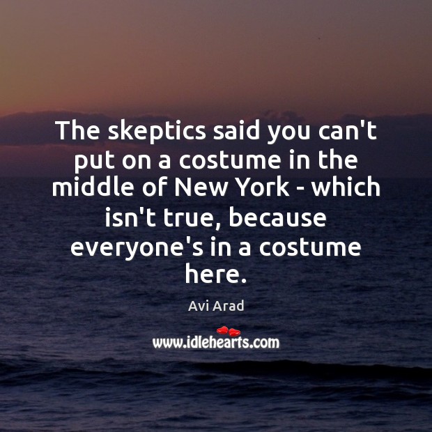 The skeptics said you can’t put on a costume in the middle Avi Arad Picture Quote