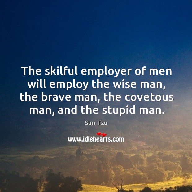 The skilful employer of men will employ the wise man, the brave man, the covetous man, and the stupid man. Image