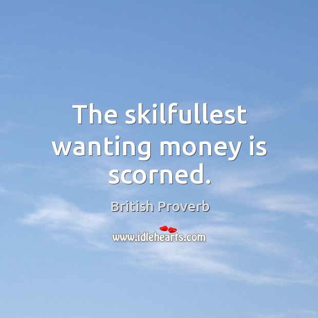The skilfullest wanting money is scorned. British Proverbs Image