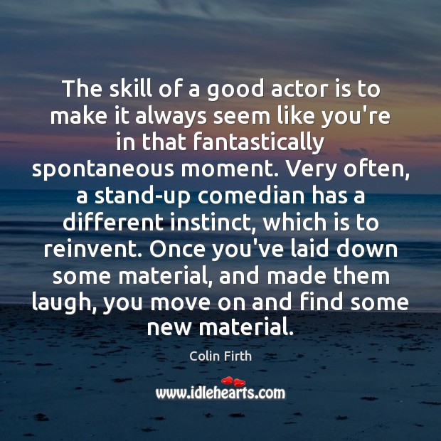 The skill of a good actor is to make it always seem Colin Firth Picture Quote