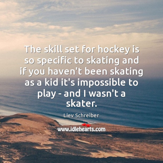 The skill set for hockey is so specific to skating and if Liev Schreiber Picture Quote