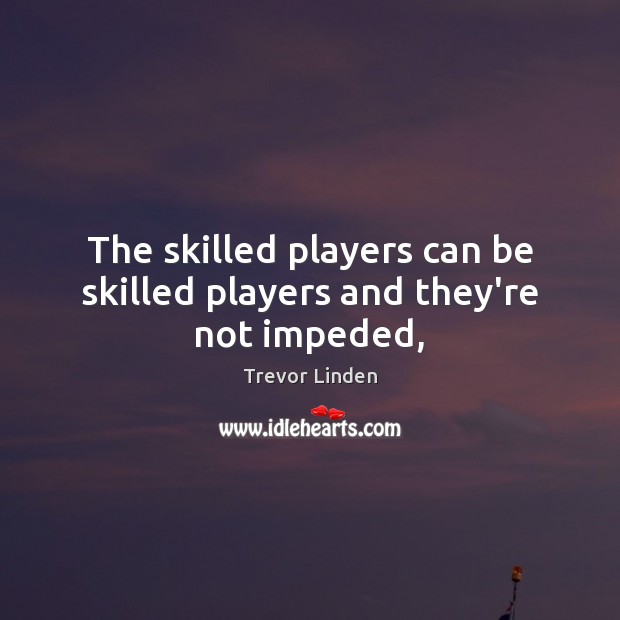 The skilled players can be skilled players and they’re not impeded, Trevor Linden Picture Quote