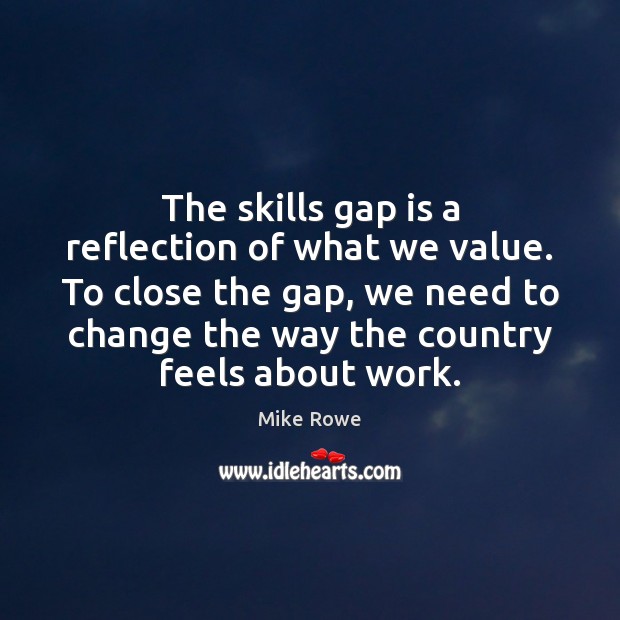 The skills gap is a reflection of what we value. To close Mike Rowe Picture Quote