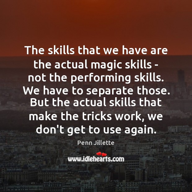The skills that we have are the actual magic skills – not Penn Jillette Picture Quote