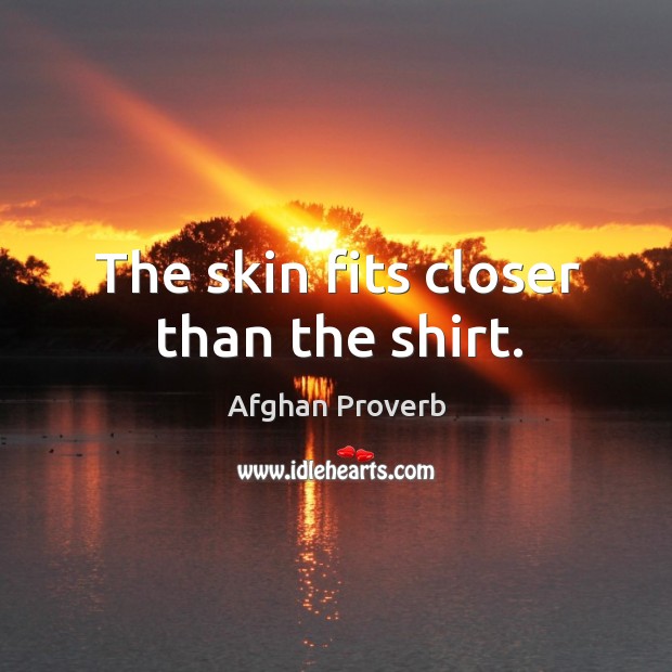 The skin fits closer than the shirt. Afghan Proverbs Image