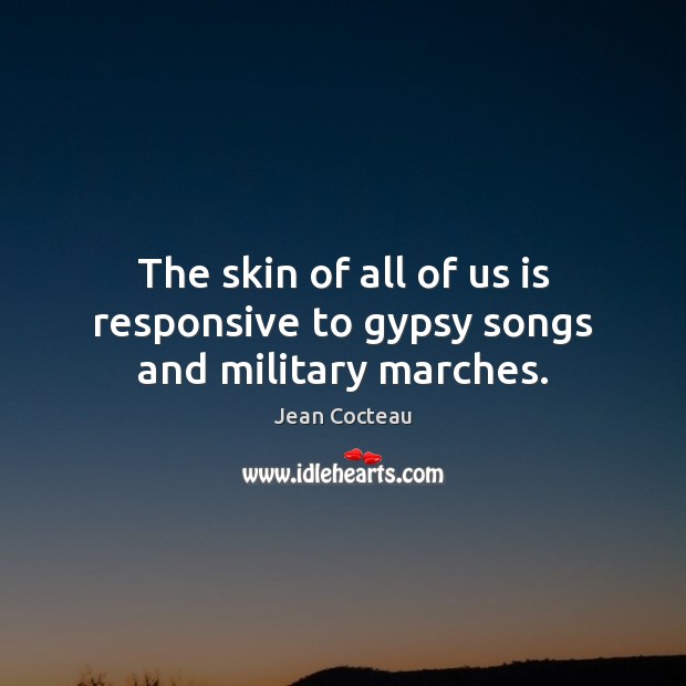 The skin of all of us is responsive to gypsy songs and military marches. Jean Cocteau Picture Quote