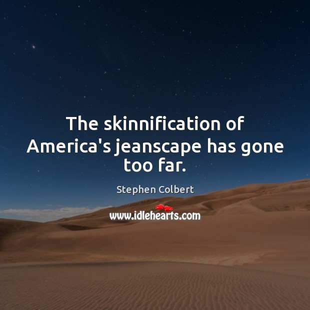 The skinnification of America’s jeanscape has gone too far. Stephen Colbert Picture Quote
