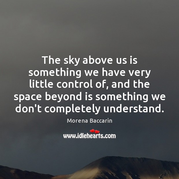 The sky above us is something we have very little control of, Morena Baccarin Picture Quote