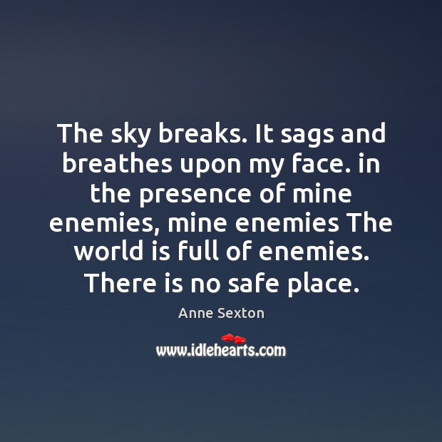 The sky breaks. It sags and breathes upon my face. in the Anne Sexton Picture Quote