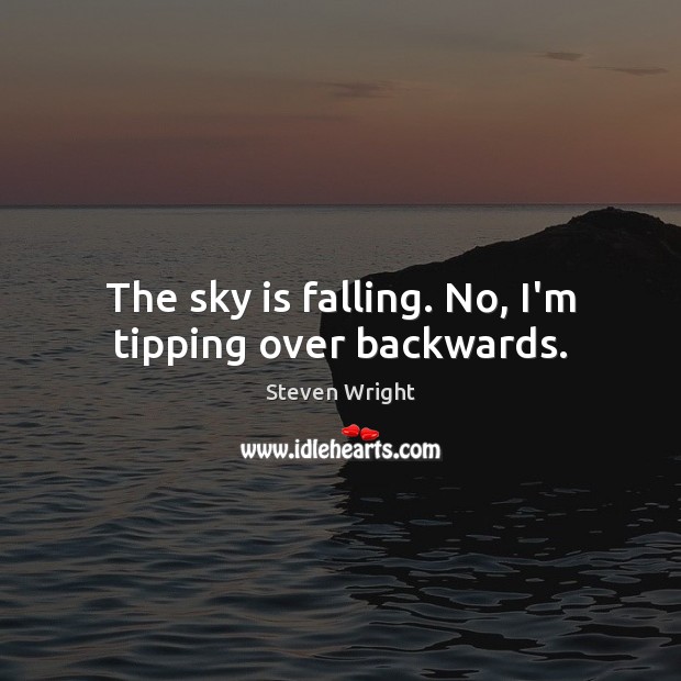 The sky is falling. No, I’m tipping over backwards. Steven Wright Picture Quote