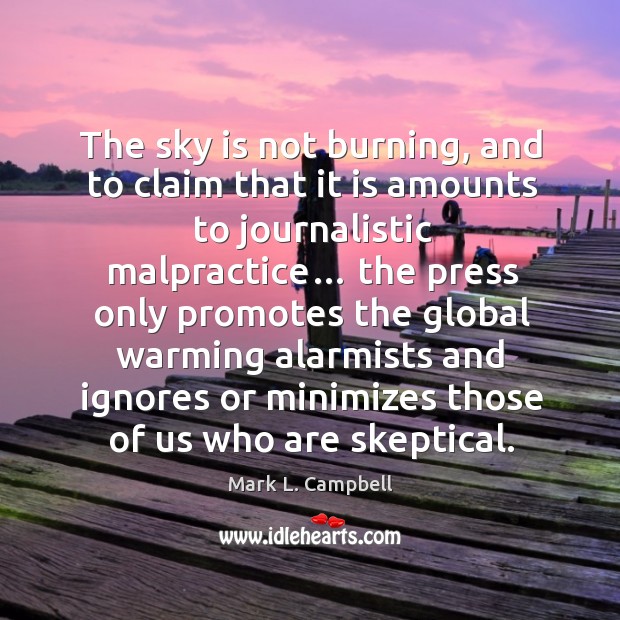 The sky is not burning, and to claim that it is amounts to journalistic malpractice… Mark L. Campbell Picture Quote