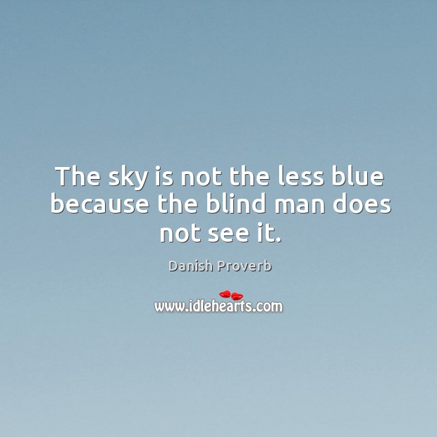 The sky is not the less blue because the blind man does not see it. Danish Proverbs Image