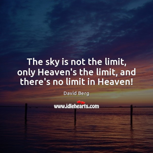 The sky is not the limit, only Heaven’s the limit, and there’s no limit in Heaven! Image