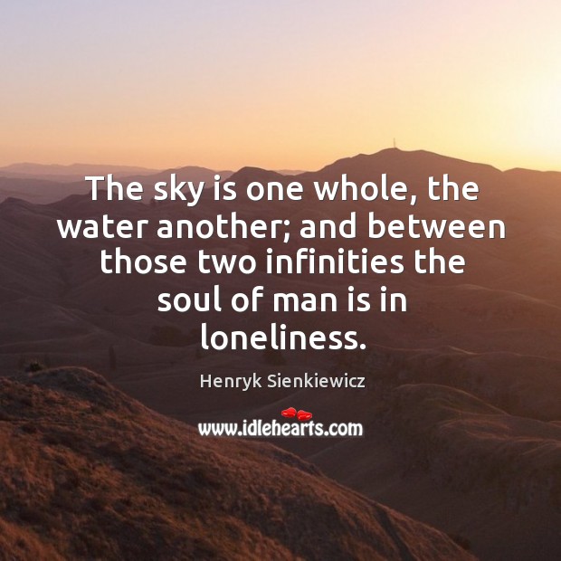 The sky is one whole, the water another; and between those two infinities the soul of man is in loneliness. Image
