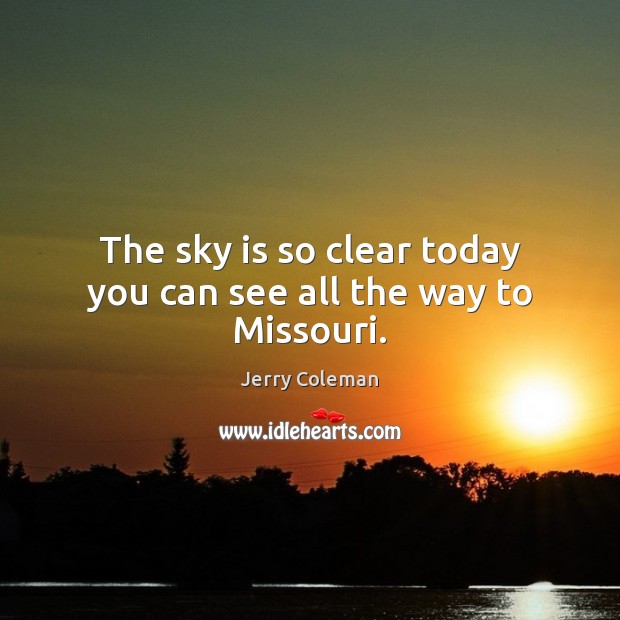The sky is so clear today you can see all the way to Missouri. Jerry Coleman Picture Quote