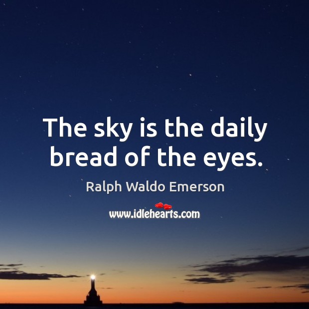 The sky is the daily bread of the eyes. Ralph Waldo Emerson Picture Quote