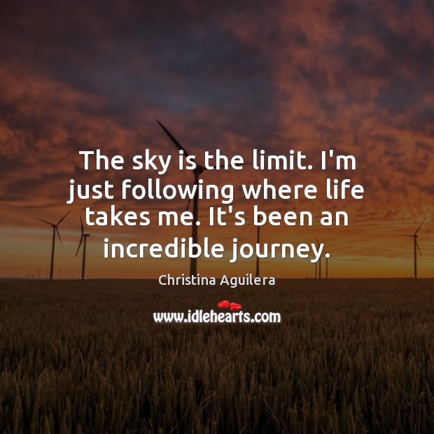 The sky is the limit. I’m just following where life takes me. Image