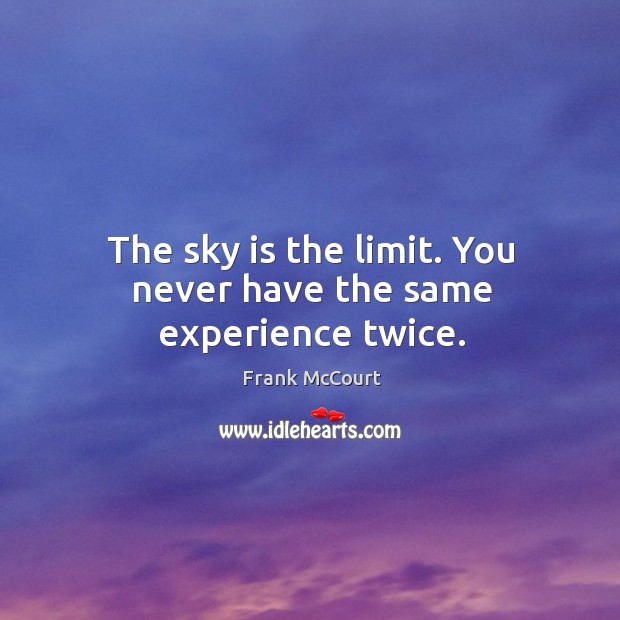 The sky is the limit. You never have the same experience twice. Frank McCourt Picture Quote
