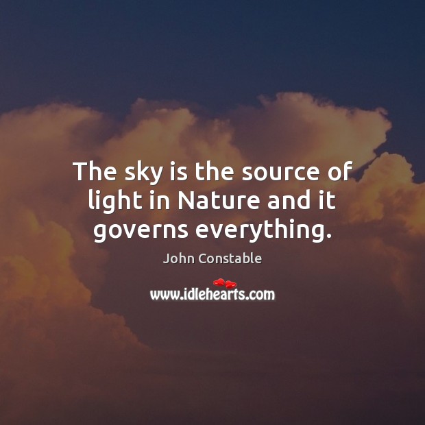 The sky is the source of light in Nature and it governs everything. John Constable Picture Quote