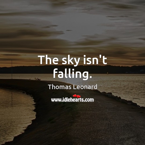 The sky isn’t falling. Thomas Leonard Picture Quote