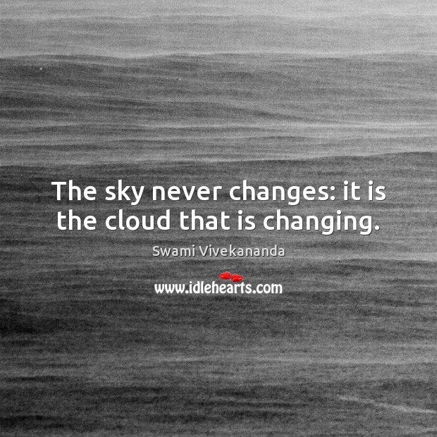 The sky never changes: it is the cloud that is changing. Swami Vivekananda Picture Quote